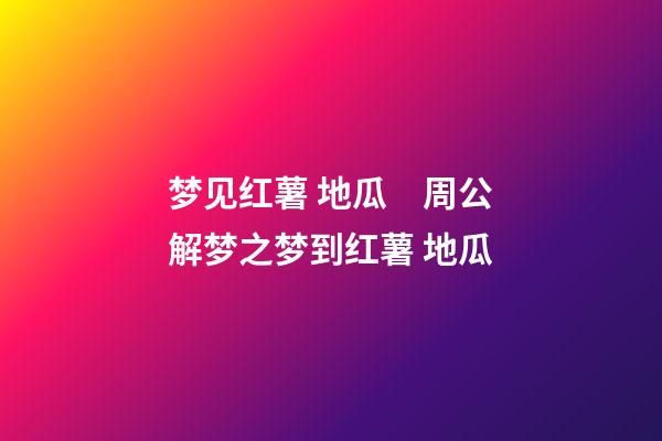 梦见红薯 地瓜　周公解梦之梦到红薯 地瓜